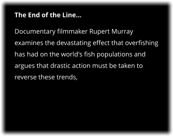 The End of the Line Documentary filmmaker Rupert Murray examines the devastating effect that overfishing has had on the world's fish populations and argues that drastic action must be taken to reverse these trends,